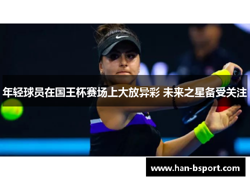 年轻球员在国王杯赛场上大放异彩 未来之星备受关注