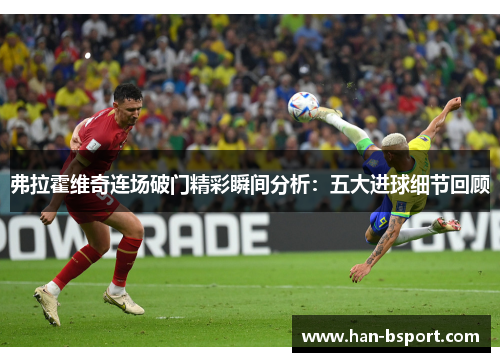弗拉霍维奇连场破门精彩瞬间分析：五大进球细节回顾