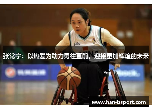 张常宁:以热爱为动力勇往直前,迎接更加辉煌的未来 张常宁:以热爱为动力勇往直前,迎接更加辉煌的未来