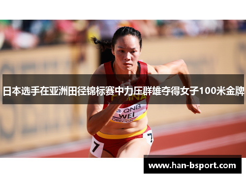 日本选手在亚洲田径锦标赛中力压群雄夺得女子100米金牌