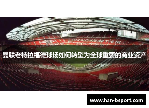 曼联老特拉福德球场如何转型为全球重要的商业资产
