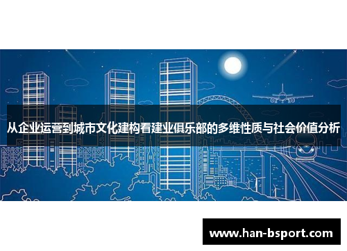 从企业运营到城市文化建构看建业俱乐部的多维性质与社会价值分析