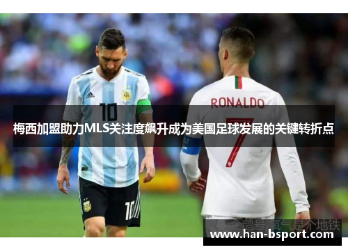 梅西加盟助力MLS关注度飙升成为美国足球发展的关键转折点