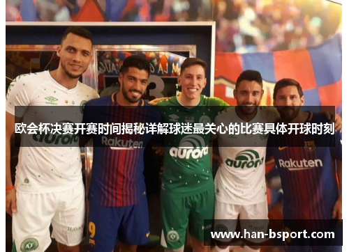 欧会杯决赛开赛时间揭秘详解球迷最关心的比赛具体开球时刻 欧会杯决赛开赛时间揭秘详解球迷最关心的比赛具体开球时刻
