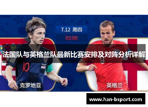 法国队与英格兰队最新比赛安排及对阵分析详解 法国队与英格兰队最新比赛安排及对阵分析详解