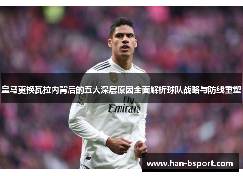 皇马更换瓦拉内背后的五大深层原因全面解析球队战略与防线重塑