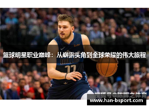 篮球明星职业巅峰:从崭露头角到全球荣耀的伟大旅程 篮球明星职业巅峰:从崭露头角到全球荣耀的伟大旅程