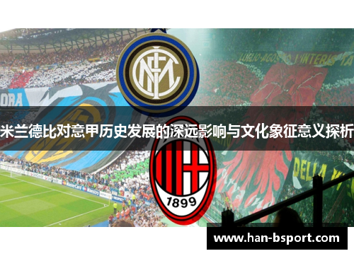 米兰德比对意甲历史发展的深远影响与文化象征意义探析 米兰德比对意甲历史发展的深远影响与文化象征意义探析