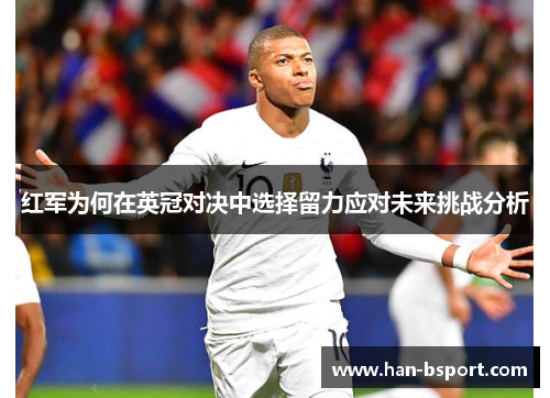 红军为何在英冠对决中选择留力应对未来挑战分析