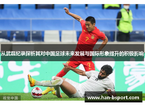 从武磊纪录探析其对中国足球未来发展与国际形象提升的积极影响