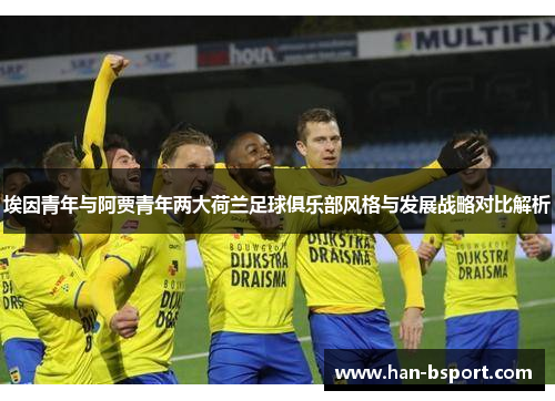 埃因青年与阿贾青年两大荷兰足球俱乐部风格与发展战略对比解析