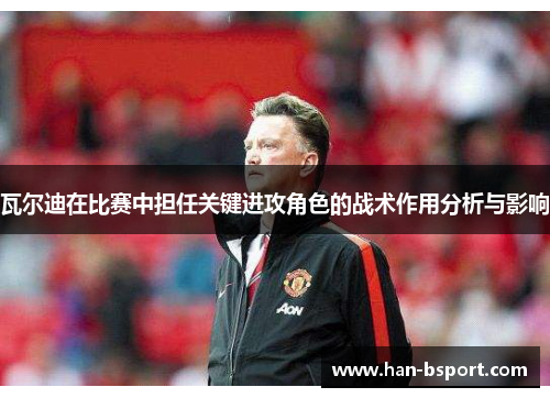 瓦尔迪在比赛中担任关键进攻角色的战术作用分析与影响