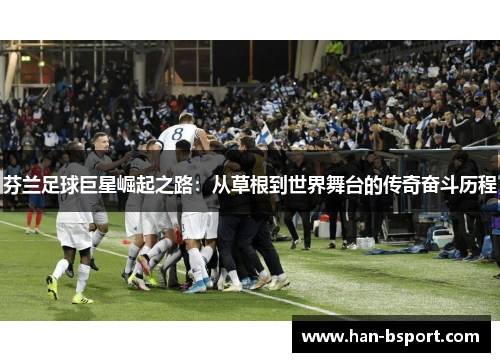芬兰足球巨星崛起之路：从草根到世界舞台的传奇奋斗历程