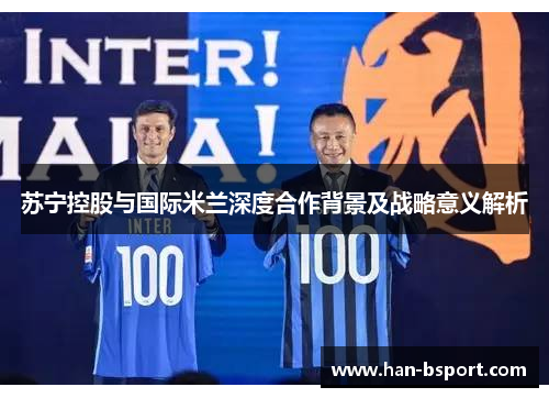 苏宁控股与国际米兰深度合作背景及战略意义解析