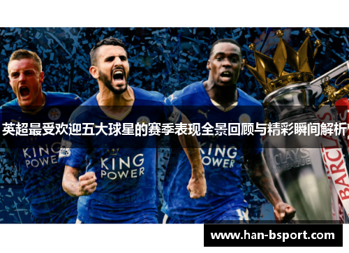 英超最受欢迎五大球星的赛季表现全景回顾与精彩瞬间解析