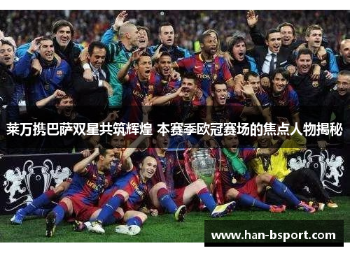 莱万携巴萨双星共筑辉煌 本赛季欧冠赛场的焦点人物揭秘