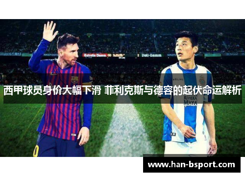 西甲球员身价大幅下滑 菲利克斯与德容的起伏命运解析