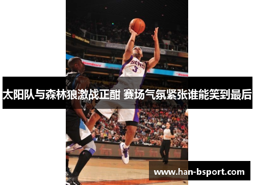 太阳队与森林狼激战正酣 赛场气氛紧张谁能笑到最后