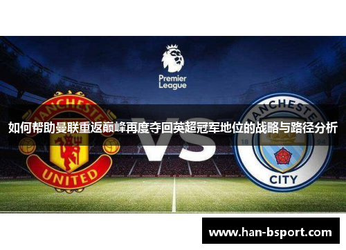 如何帮助曼联重返巅峰再度夺回英超冠军地位的战略与路径分析