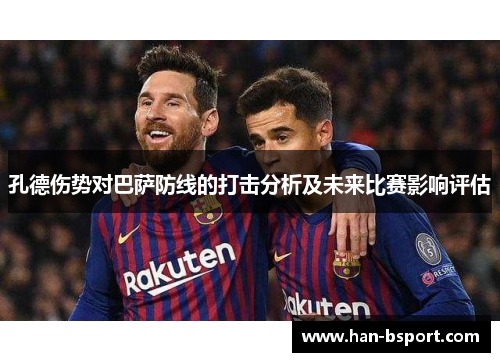 孔德伤势对巴萨防线的打击分析及未来比赛影响评估