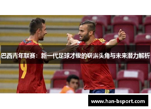 巴西青年联赛：新一代足球才俊的崭露头角与未来潜力解析