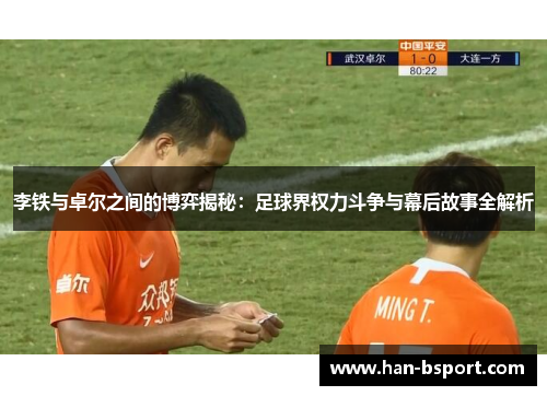 李铁与卓尔之间的博弈揭秘:足球界权力斗争与幕后故事全解析 李铁与卓尔之间的博弈揭秘:足球界权力斗争与幕后故事全解析