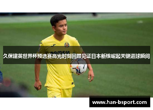 久保建英世界杯预选赛高光时刻回顾见证日本新核崛起关键进球瞬间