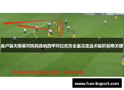 库卢塞夫斯基对阵阿森纳西甲对位优势全面深度战术解析前瞻关键