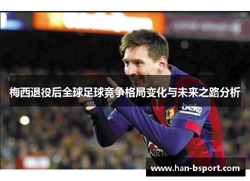 梅西退役后全球足球竞争格局变化与未来之路分析