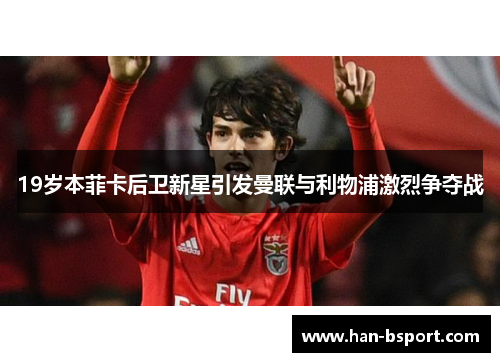 19岁本菲卡后卫新星引发曼联与利物浦激烈争夺战 19岁本菲卡后卫新星引发曼联与利物浦激烈争夺战
