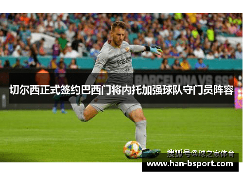 切尔西正式签约巴西门将内托加强球队守门员阵容
