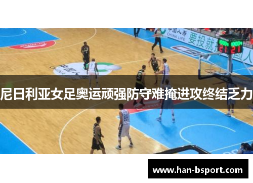 尼日利亚女足奥运顽强防守难掩进攻终结乏力