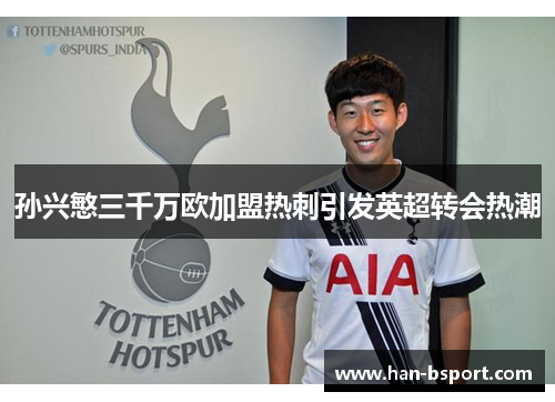 孙兴慜三千万欧加盟热刺引发英超转会热潮 孙兴慜三千万欧加盟热刺引发英超转会热潮