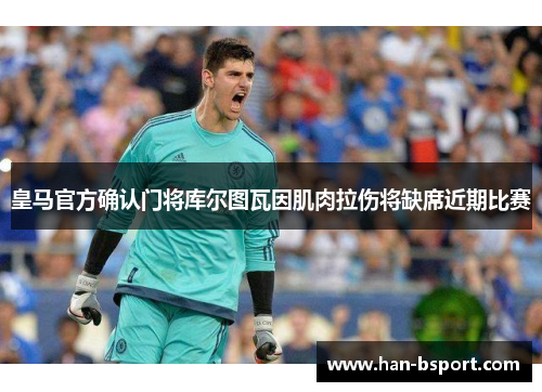 皇马官方确认门将库尔图瓦因肌肉拉伤将缺席近期比赛