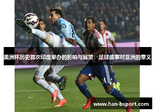 美洲杯历史首次印度举办的影响与展望:足球盛事对亚洲的意义 美洲杯历史首次印度举办的影响与展望:足球盛事对亚洲的意义