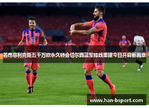 若昂菲利克斯五千万欧永久转会切尔西蓝军锋线重建今日开启新篇章