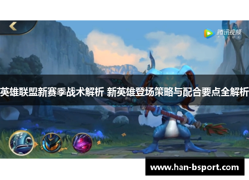 英雄联盟新赛季战术解析 新英雄登场策略与配合要点全解析