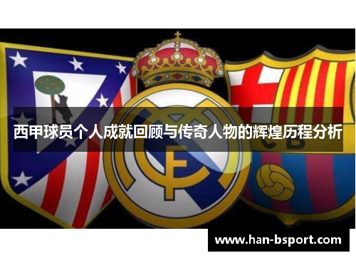 西甲球员个人成就回顾与传奇人物的辉煌历程分析