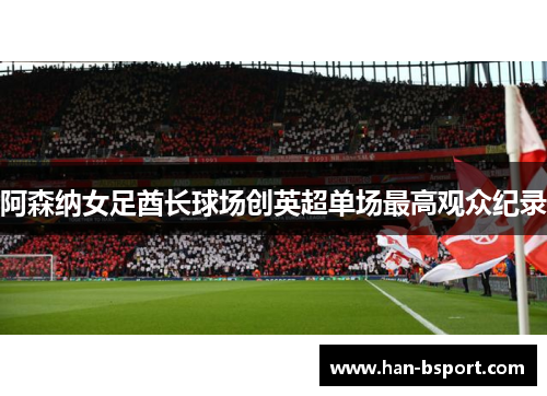 阿森纳女足酋长球场创英超单场最高观众纪录