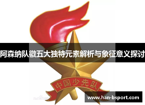 阿森纳队徽五大独特元素解析与象征意义探讨