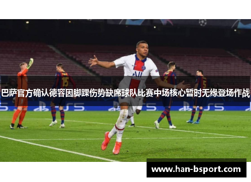 巴萨官方确认德容因脚踝伤势缺席球队比赛中场核心暂时无缘登场作战 巴萨官方确认德容因脚踝伤势缺席球队比赛中场核心暂时无缘登场作战