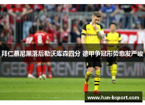 拜仁慕尼黑落后勒沃库森四分 德甲争冠形势愈发严峻